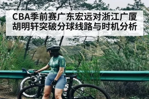 CBA季前赛广东宏远对浙江广厦胡明轩突破分球线路与时机分析