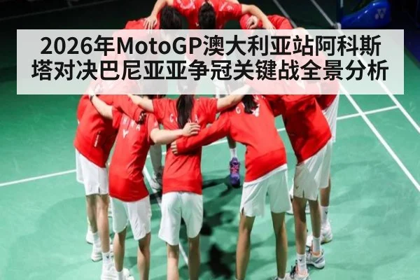 2026年MotoGP澳大利亚站阿科斯塔对决巴尼亚亚争冠关键战全景分析